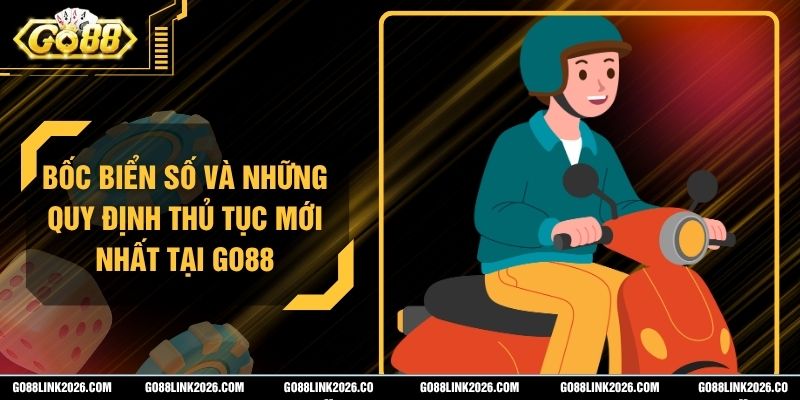 Bốc Biển Số Và Những Quy Định Thủ Tục Mới Nhất Tại Go88