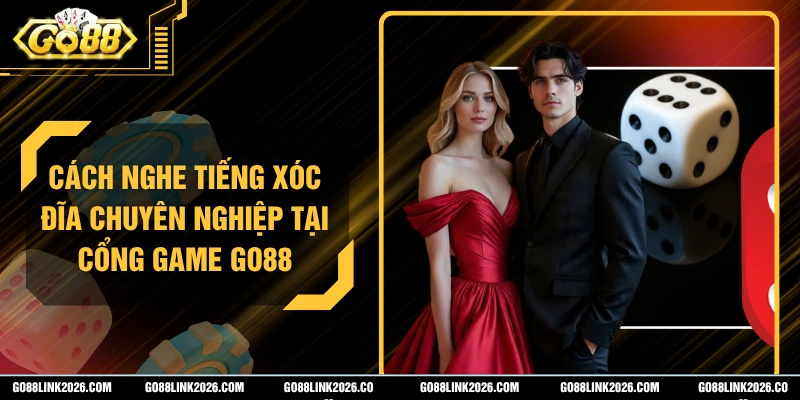 Cách Nghe Tiếng Xóc Đĩa Chuyên Nghiệp Tại Cổng Game Go88