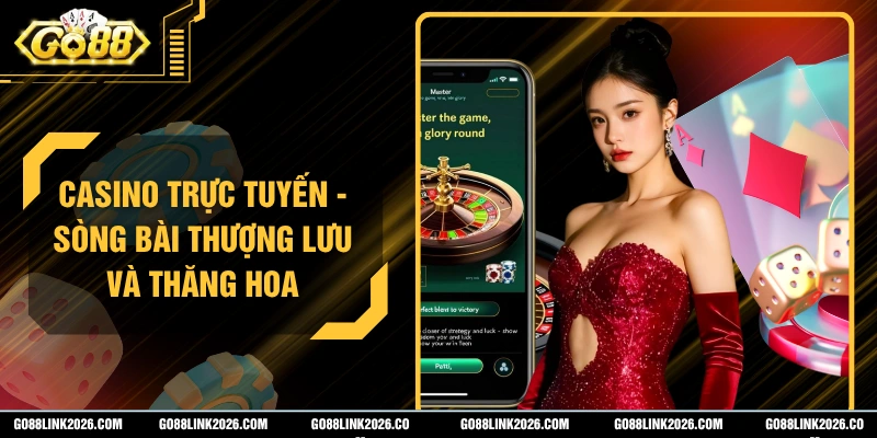 Casino Trực Tuyến - Sòng Bài Thượng Lưu Và Thăng Hoa