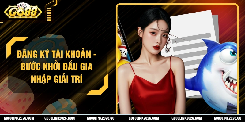 Đăng Ký Tài Khoản - Bước Khởi Đầu Gia Nhập Giải Trí
