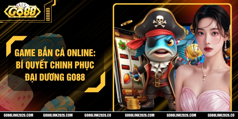 Game Bắn Cá Online: Bí Quyết Chinh Phục Đại Dương Go88