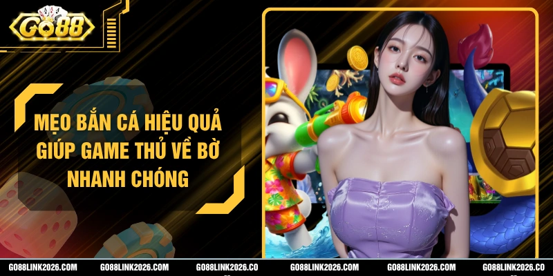Mẹo Bắn Cá Hiệu Quả Giúp Game Thủ Về Bờ Nhanh Chóng