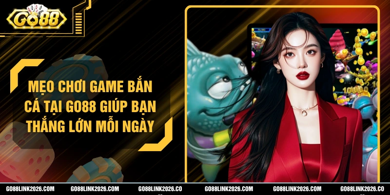 Mẹo Chơi Game Bắn Cá Tại Go88 Giúp Bạn Thắng Lớn Mỗi Ngày