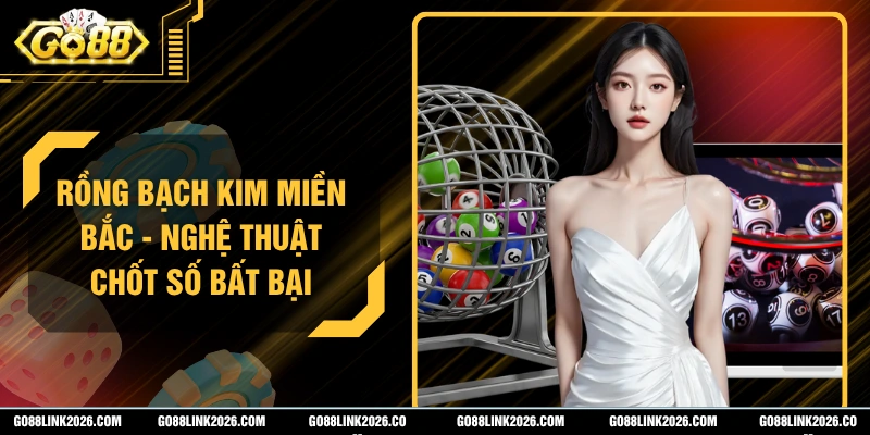 Rồng Bạch Kim Miền Bắc - Nghệ Thuật Chốt Số Bất Bại