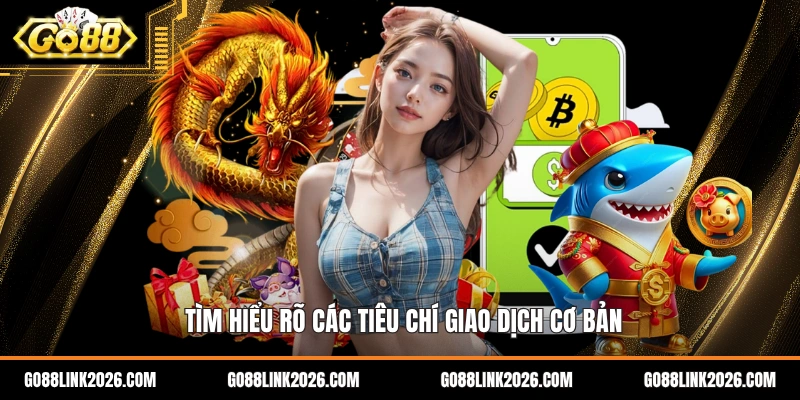 Tìm hiểu rõ các tiêu chí giao dịch cơ bản