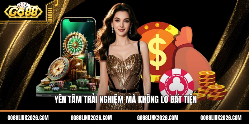 Yên tâm trải nghiệm mà không lo bất tiện